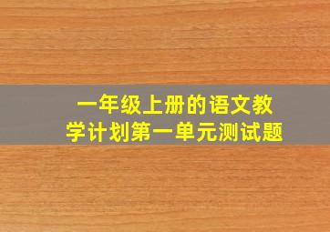 一年级上册的语文教学计划第一单元测试题