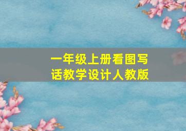 一年级上册看图写话教学设计人教版