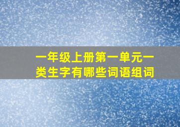 一年级上册第一单元一类生字有哪些词语组词