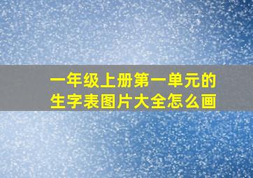 一年级上册第一单元的生字表图片大全怎么画