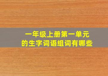 一年级上册第一单元的生字词语组词有哪些