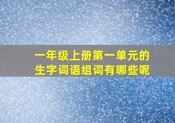 一年级上册第一单元的生字词语组词有哪些呢