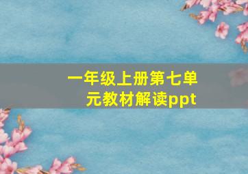 一年级上册第七单元教材解读ppt