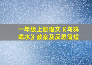 一年级上册语文《乌鸦喝水》教案及反思简短