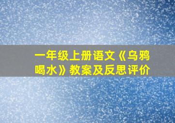 一年级上册语文《乌鸦喝水》教案及反思评价