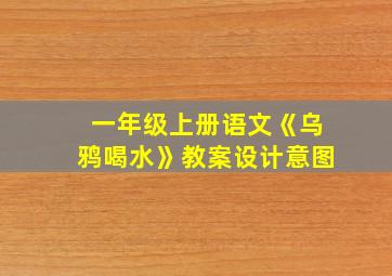 一年级上册语文《乌鸦喝水》教案设计意图