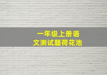 一年级上册语文测试题荷花池