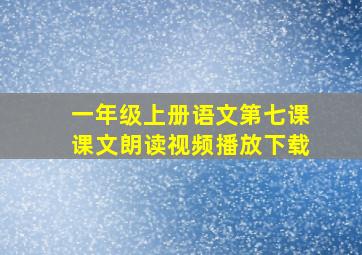 一年级上册语文第七课课文朗读视频播放下载