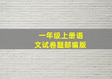 一年级上册语文试卷题部编版