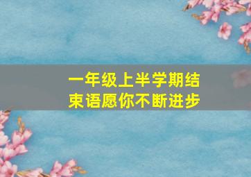 一年级上半学期结束语愿你不断进步