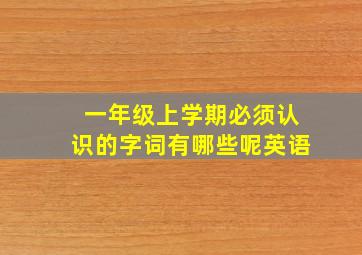 一年级上学期必须认识的字词有哪些呢英语