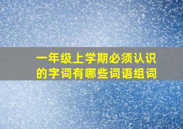 一年级上学期必须认识的字词有哪些词语组词