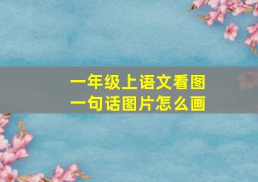 一年级上语文看图一句话图片怎么画