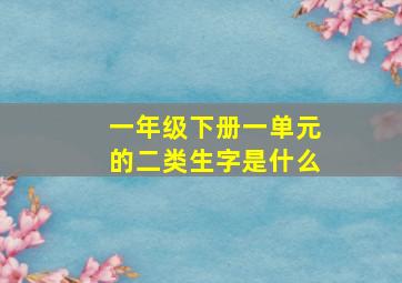 一年级下册一单元的二类生字是什么