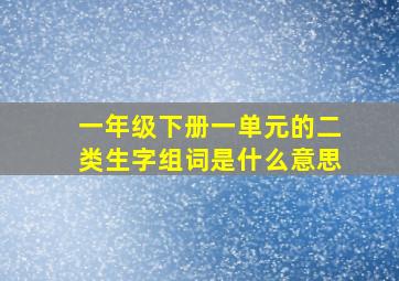 一年级下册一单元的二类生字组词是什么意思