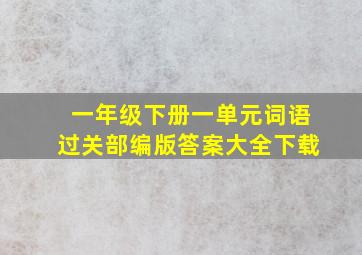 一年级下册一单元词语过关部编版答案大全下载