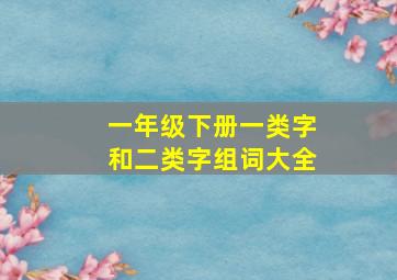 一年级下册一类字和二类字组词大全