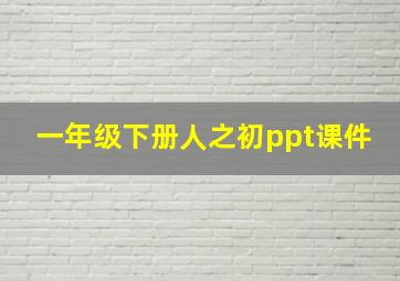 一年级下册人之初ppt课件