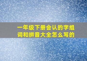 一年级下册会认的字组词和拼音大全怎么写的