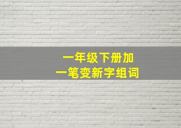 一年级下册加一笔变新字组词