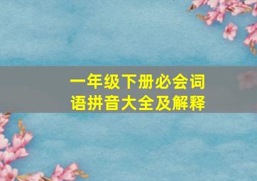 一年级下册必会词语拼音大全及解释