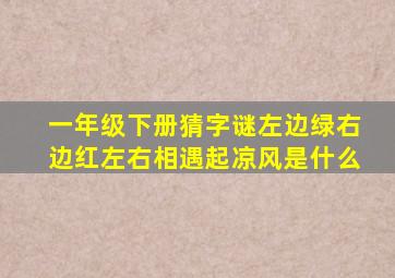 一年级下册猜字谜左边绿右边红左右相遇起凉风是什么