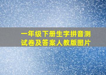 一年级下册生字拼音测试卷及答案人教版图片