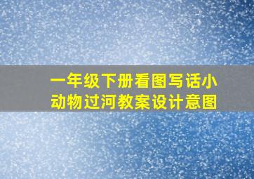 一年级下册看图写话小动物过河教案设计意图