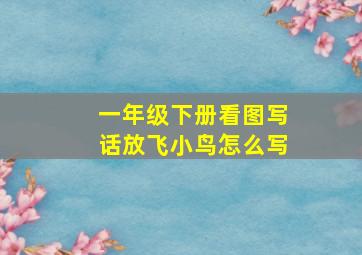 一年级下册看图写话放飞小鸟怎么写