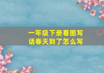 一年级下册看图写话春天到了怎么写