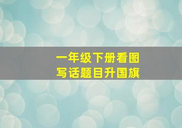 一年级下册看图写话题目升国旗