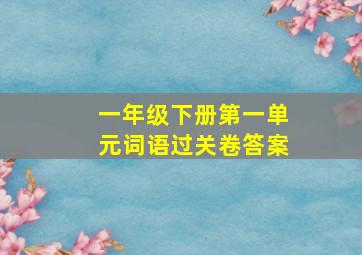 一年级下册第一单元词语过关卷答案