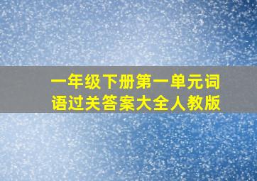 一年级下册第一单元词语过关答案大全人教版