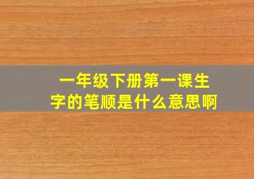 一年级下册第一课生字的笔顺是什么意思啊