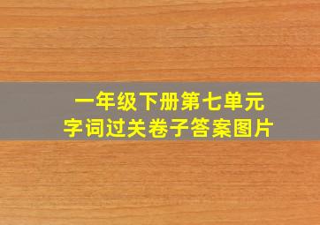 一年级下册第七单元字词过关卷子答案图片