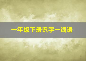 一年级下册识字一词语