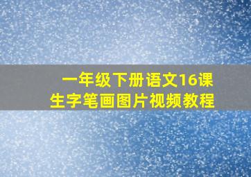 一年级下册语文16课生字笔画图片视频教程