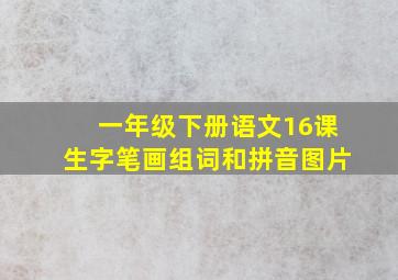 一年级下册语文16课生字笔画组词和拼音图片