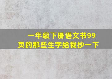 一年级下册语文书99页的那些生字给我抄一下