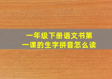 一年级下册语文书第一课的生字拼音怎么读