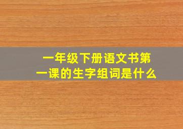 一年级下册语文书第一课的生字组词是什么