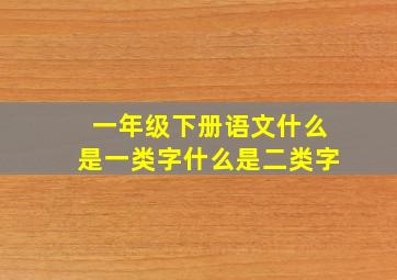 一年级下册语文什么是一类字什么是二类字