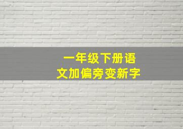 一年级下册语文加偏旁变新字