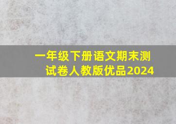 一年级下册语文期末测试卷人教版优品2024