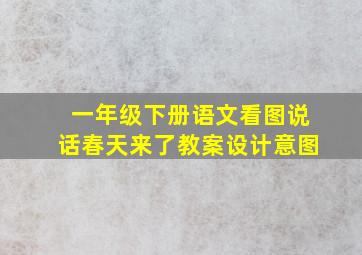 一年级下册语文看图说话春天来了教案设计意图