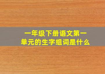 一年级下册语文第一单元的生字组词是什么