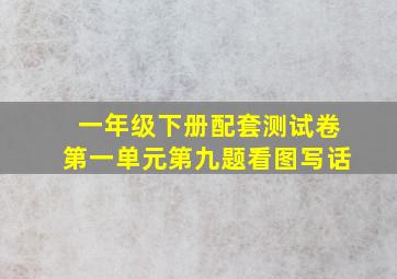 一年级下册配套测试卷第一单元第九题看图写话