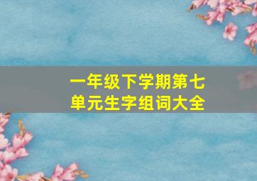 一年级下学期第七单元生字组词大全