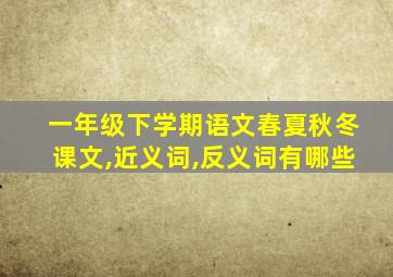 一年级下学期语文春夏秋冬课文,近义词,反义词有哪些