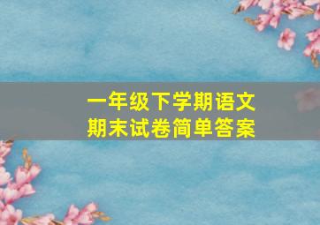 一年级下学期语文期末试卷简单答案